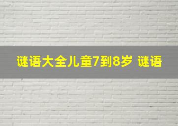 谜语大全儿童7到8岁 谜语